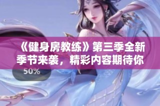 《健身房教练》第三季全新季节来袭，精彩内容期待你的观看！