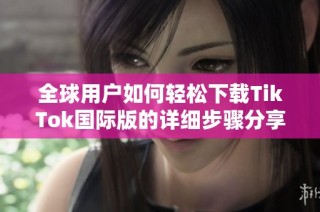 全球用户如何轻松下载TikTok国际版的详细步骤分享
