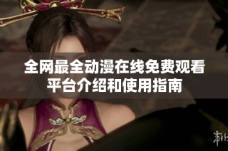 全网最全动漫在线免费观看平台介绍和使用指南