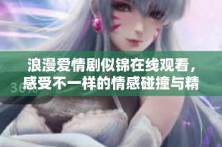 浪漫爱情剧似锦在线观看，感受不一样的情感碰撞与精彩剧情
