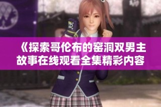 《探索哥伦布的窑洞双男主故事在线观看全集精彩内容》