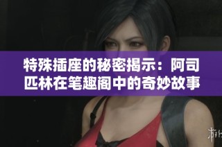 特殊插座的秘密揭示：阿司匹林在笔趣阁中的奇妙故事