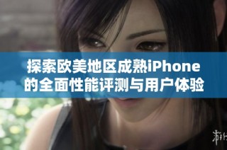 探索欧美地区成熟iPhone的全面性能评测与用户体验分析