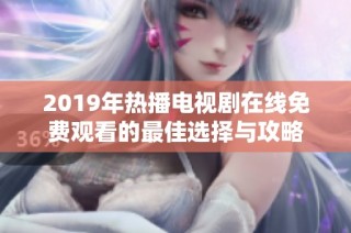 2019年热播电视剧在线免费观看的最佳选择与攻略