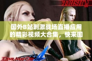 国外B站刺激战场直播应用的精彩视频大合集，快来围观吧！