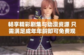 畅享精彩剧集与动漫资源 只需满足成年年龄即可免费观看