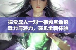 探索成人一对一视频互动的魅力与潜力，窥见全新体验的世界