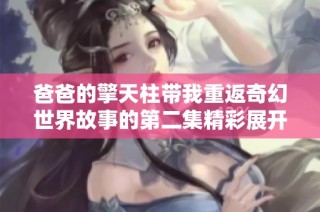 爸爸的擎天柱带我重返奇幻世界故事的第二集精彩展开