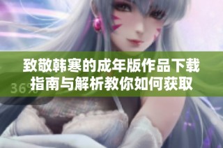 致敬韩寒的成年版作品下载指南与解析教你如何获取
