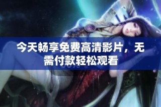 今天畅享免费高清影片，无需付款轻松观看