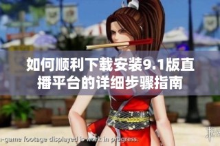 如何顺利下载安装9.1版直播平台的详细步骤指南