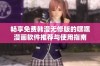 畅享免费韩漫无修版的嘿嘿漫画软件推荐与使用指南