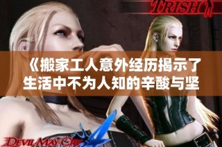 《搬家工人意外经历揭示了生活中不为人知的辛酸与坚韧》
