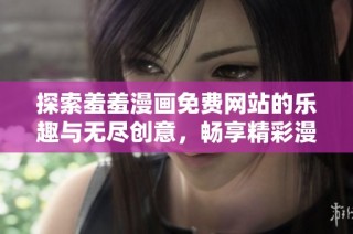 探索羞羞漫画免费网站的乐趣与无尽创意，畅享精彩漫画世界