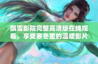 飘雪影院完整高清版在线观看，享受寒冬里的温暖影片体验