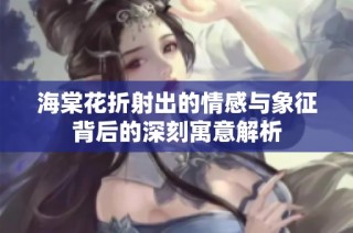 海棠花折射出的情感与象征背后的深刻寓意解析