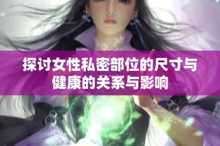 探讨女性私密部位的尺寸与健康的关系与影响