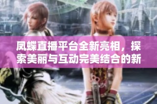 凤蝶直播平台全新亮相，探索美丽与互动完美结合的新体验