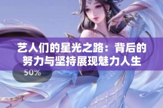 艺人们的星光之路：背后的努力与坚持展现魅力人生