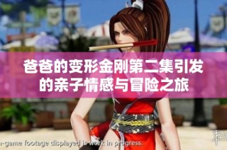 爸爸的变形金刚第二集引发的亲子情感与冒险之旅