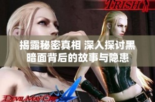 揭露秘密真相 深入探讨黑暗面背后的故事与隐患