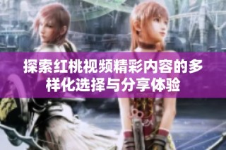 探索红桃视频精彩内容的多样化选择与分享体验