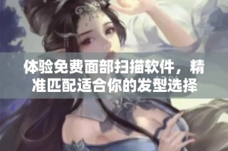 体验免费面部扫描软件，精准匹配适合你的发型选择