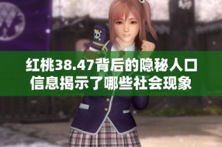 红桃38.47背后的隐秘人口信息揭示了哪些社会现象