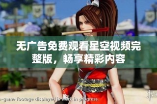 无广告免费观看星空视频完整版，畅享精彩内容