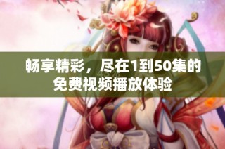 畅享精彩，尽在1到50集的免费视频播放体验