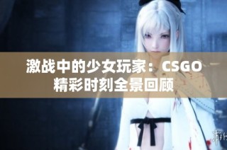 激战中的少女玩家：CSGO精彩时刻全景回顾