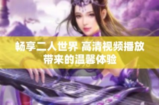 畅享二人世界 高清视频播放带来的温馨体验