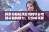 探索秀色视频应用的精彩功能与独特魅力，让你畅享视听盛宴