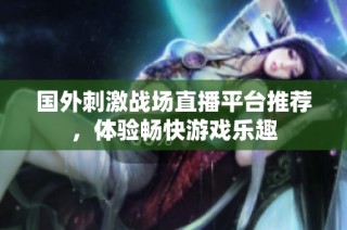 国外刺激战场直播平台推荐，体验畅快游戏乐趣
