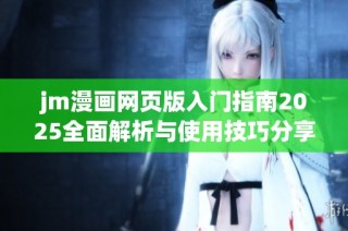 jm漫画网页版入门指南2025全面解析与使用技巧分享