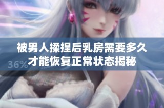 被男人揉捏后乳房需要多久才能恢复正常状态揭秘