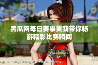 黑瓜网每日赛事更新带你畅游精彩比赛瞬间