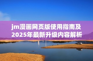 jm漫画网页版使用指南及2025年最新升级内容解析