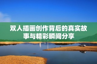双人插画创作背后的真实故事与精彩瞬间分享