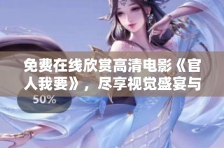 免费在线欣赏高清电影《官人我要》，尽享视觉盛宴与精彩剧情