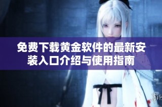 免费下载黄金软件的最新安装入口介绍与使用指南
