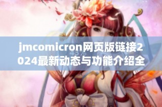 jmcomicron网页版链接2024最新动态与功能介绍全解析