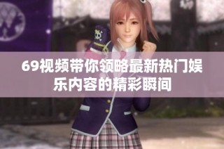 69视频带你领略最新热门娱乐内容的精彩瞬间