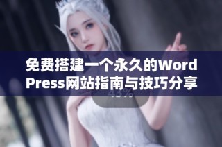 免费搭建一个永久的WordPress网站指南与技巧分享