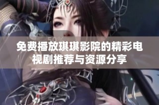 免费播放琪琪影院的精彩电视剧推荐与资源分享