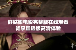 好姑娘电影完整版在线观看畅享国语版高清体验