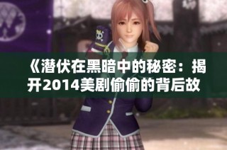 《潜伏在黑暗中的秘密：揭开2014美剧偷偷的背后故事》