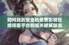 如何找到安全的免费影视在线观看平台和相关破解版资源