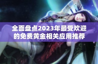 全面盘点2023年最受欢迎的免费黄金相关应用推荐