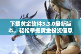 下载黄金软件3.3.0最新版本，轻松掌握黄金投资信息与策略